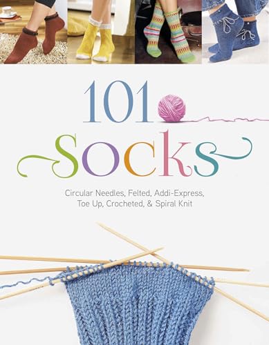 101 Socks: Circular Needles, Felted, Addi-Express, Toe Up, Crocheted, and Spiral Knit