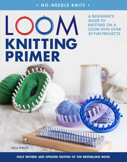 No-Needle Knits: Loom Knitting Primer : A Beginner's Guide to Knitting on a Loom with Over 35 Fun Projects (Edition 2) (Paperback)