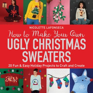 How to Make Your Own Christmas Sweaters; Holiday Craft Projects Book