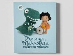 Dinosaurs, Mammoths and More Prehistoric Amigurumi Crochet Pattern Book