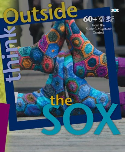 Think Outside the Sox: 60 Winning Designs from the Knitter's Magazine Contest